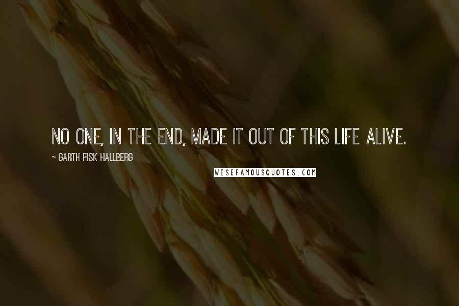 Garth Risk Hallberg quotes: No one, in the end, made it out of this life alive.