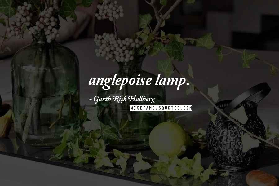 Garth Risk Hallberg quotes: anglepoise lamp.