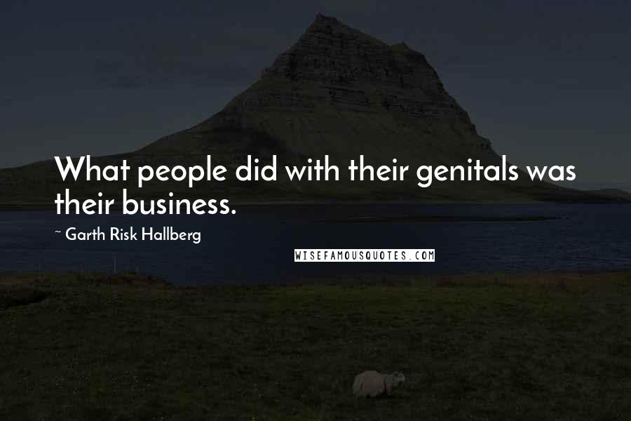 Garth Risk Hallberg quotes: What people did with their genitals was their business.