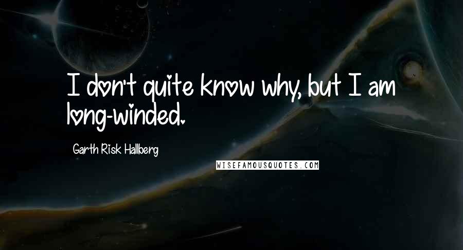 Garth Risk Hallberg quotes: I don't quite know why, but I am long-winded.
