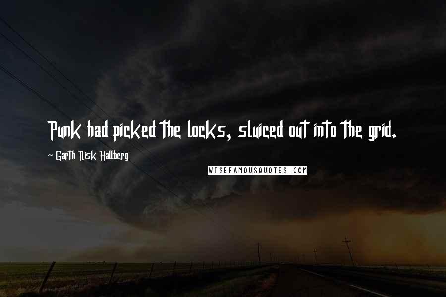 Garth Risk Hallberg quotes: Punk had picked the locks, sluiced out into the grid.