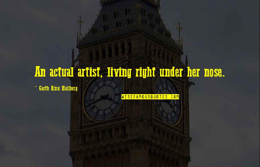 Garth Risk Quotes By Garth Risk Hallberg: An actual artist, living right under her nose. Garth Risk Quotes By Garth Risk Hallberg: An actual artist, living right under her nose.