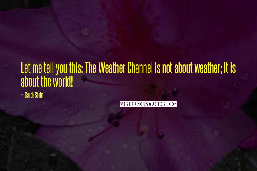 Garth Stein quotes: Let me tell you this: The Weather Channel is not about weather; it is about the world!