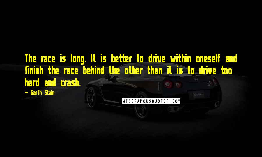 Garth Stein quotes: The race is long. It is better to drive within oneself and finish the race behind the other than it is to drive too hard and crash.
