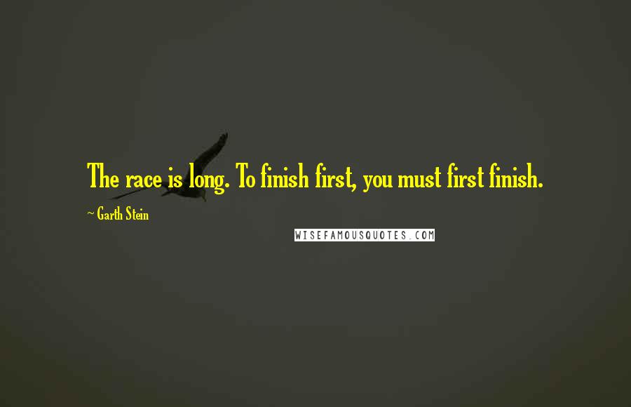 Garth Stein quotes: The race is long. To finish first, you must first finish.