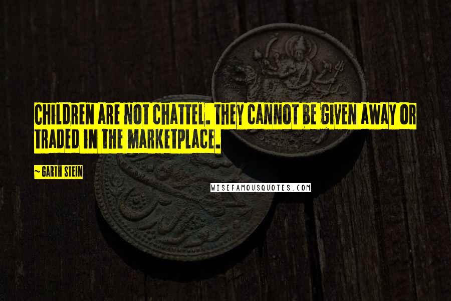Garth Stein quotes: Children are not chattel. they cannot be given away or traded in the marketplace.