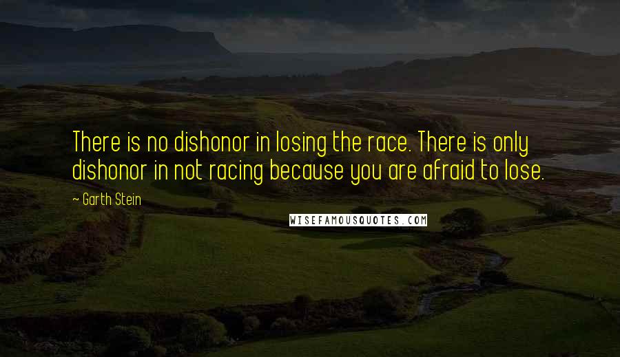 Garth Stein quotes: There is no dishonor in losing the race. There is only dishonor in not racing because you are afraid to lose.