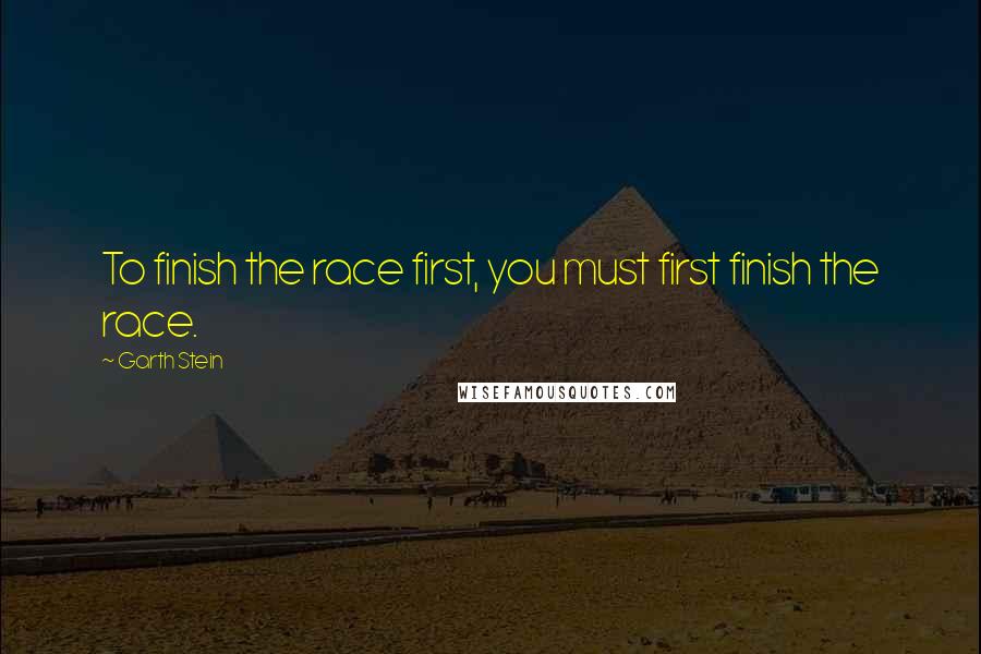 Garth Stein quotes: To finish the race first, you must first finish the race.
