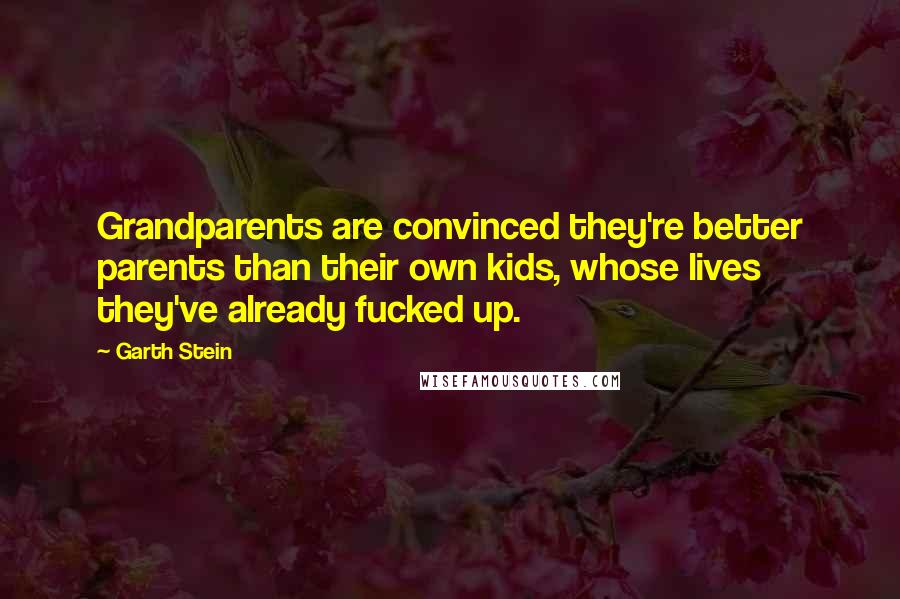 Garth Stein quotes: Grandparents are convinced they're better parents than their own kids, whose lives they've already fucked up.