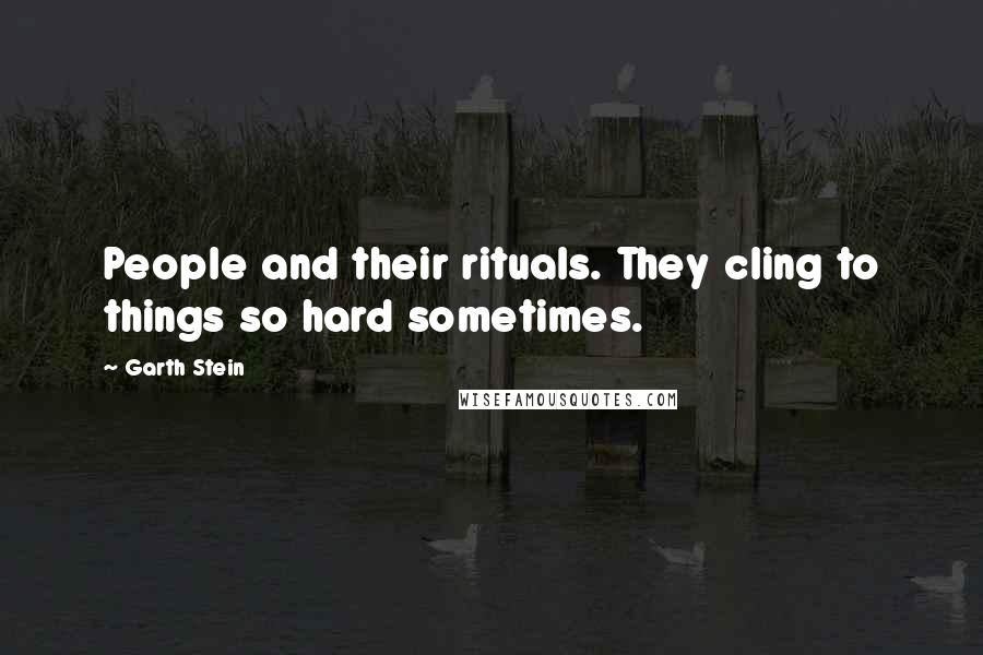 Garth Stein quotes: People and their rituals. They cling to things so hard sometimes.