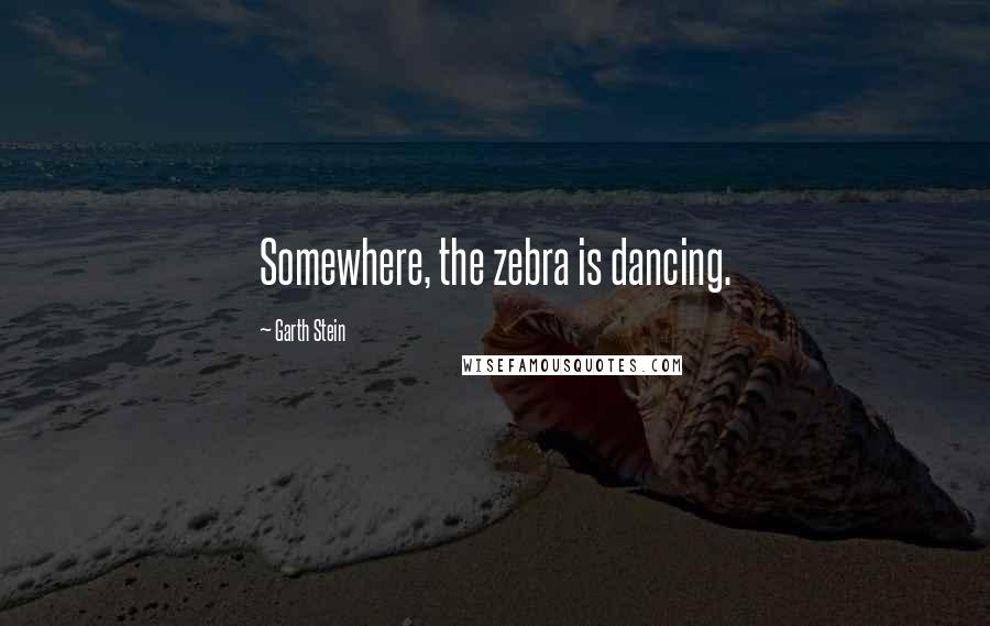 Garth Stein quotes: Somewhere, the zebra is dancing.
