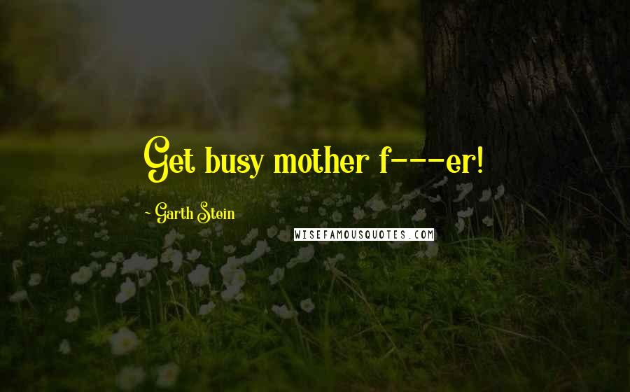 Garth Stein quotes: Get busy mother f---er!