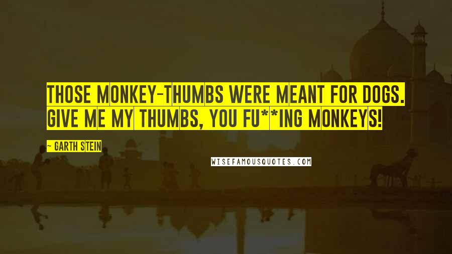 Garth Stein quotes: Those monkey-thumbs were meant for dogs. Give me my thumbs, you fu**ing monkeys!