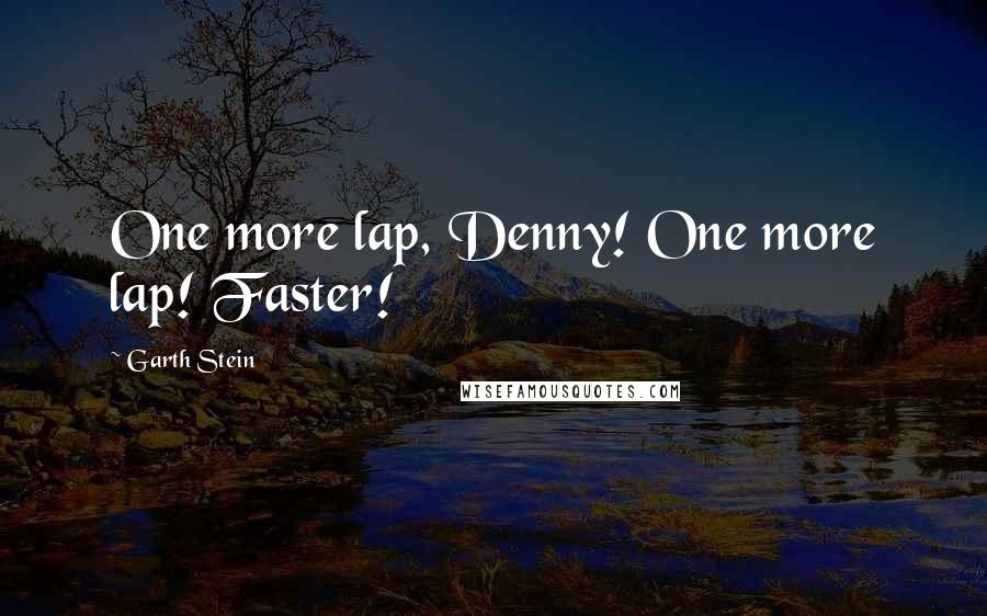 Garth Stein quotes: One more lap, Denny! One more lap! Faster!