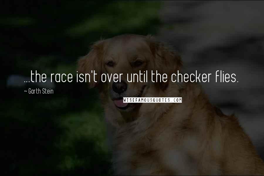 Garth Stein quotes: ...the race isn't over until the checker flies.