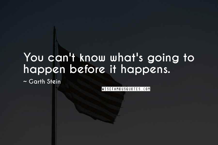 Garth Stein quotes: You can't know what's going to happen before it happens.