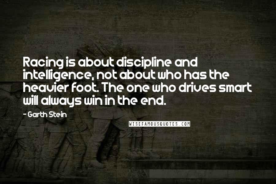 Garth Stein quotes: Racing is about discipline and intelligence, not about who has the heavier foot. The one who drives smart will always win in the end.