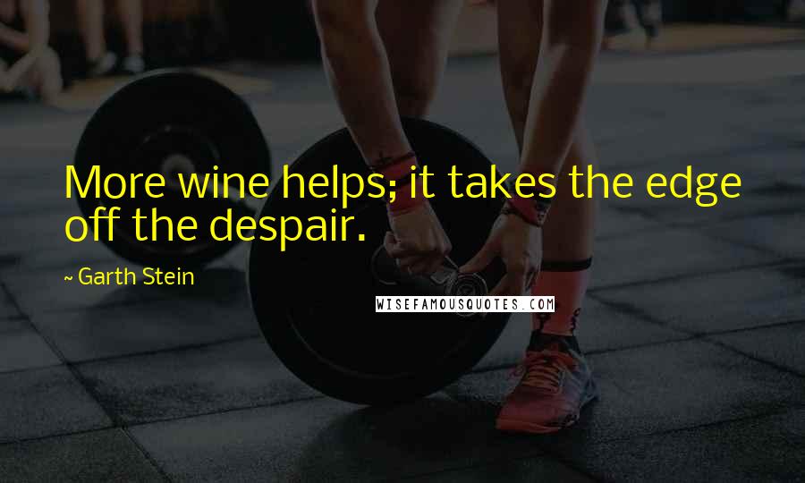 Garth Stein quotes: More wine helps; it takes the edge off the despair.