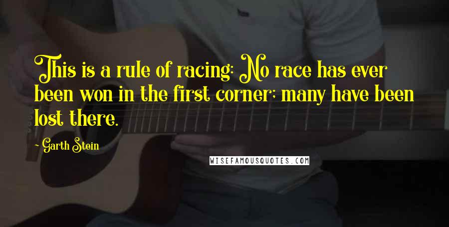 Garth Stein quotes: This is a rule of racing: No race has ever been won in the first corner; many have been lost there.