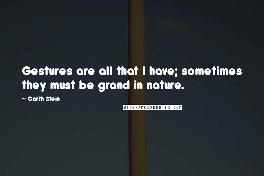 Garth Stein quotes: Gestures are all that I have; sometimes they must be grand in nature.