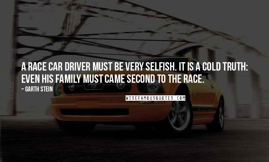 Garth Stein quotes: A race car driver must be very selfish. It is a cold truth: even his family must came second to the race.