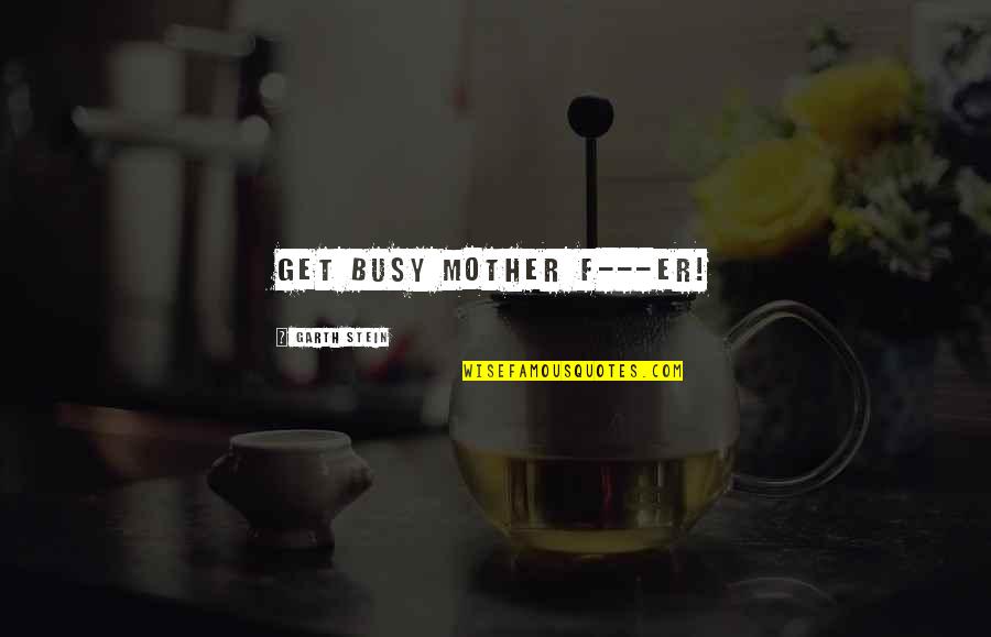 Garth Stein Quotes By Garth Stein: Get busy mother f---er!