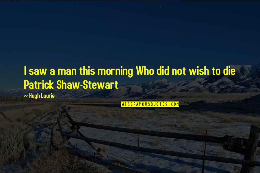 Gartman Arms Quotes By Hugh Laurie: I saw a man this morning Who did