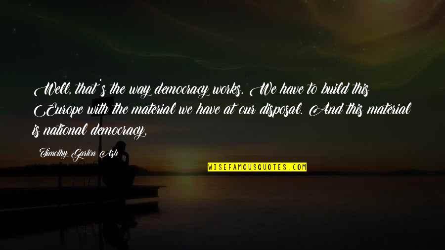 Garton Quotes By Timothy Garton Ash: Well, that's the way democracy works. We have Garton Quotes By Timothy Garton Ash: Well, that's the way democracy works. We have