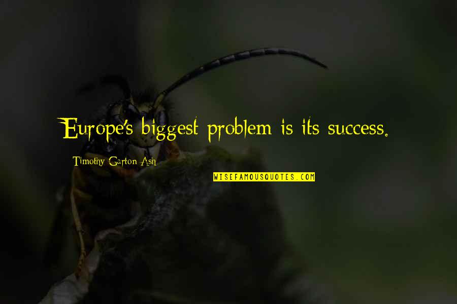 Garton Quotes By Timothy Garton Ash: Europe's biggest problem is its success. Garton Quotes By Timothy Garton Ash: Europe's biggest problem is its success.