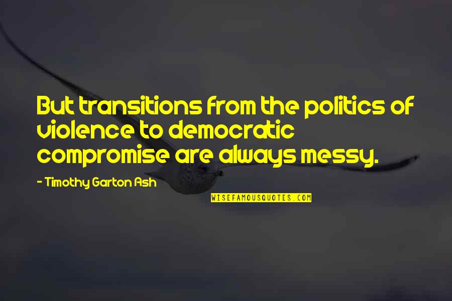 Garton Quotes By Timothy Garton Ash: But transitions from the politics of violence to