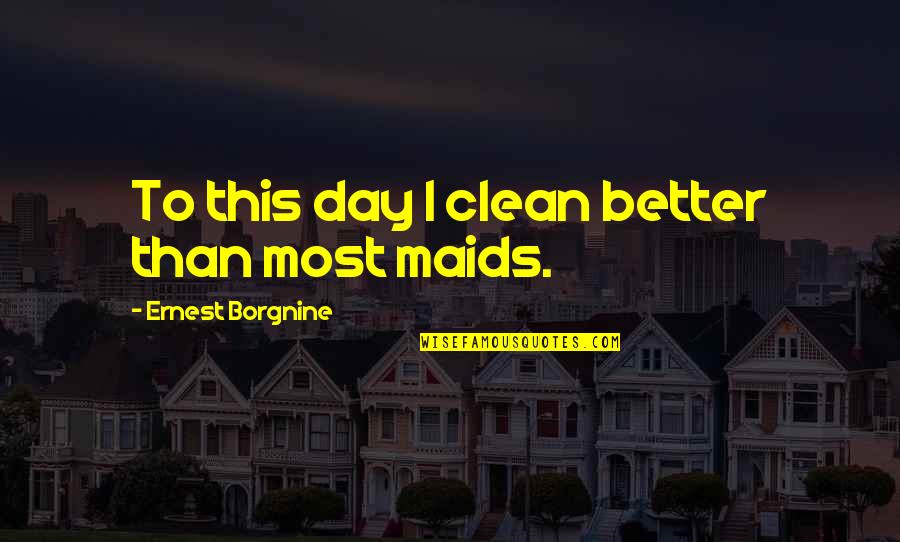Garton Toy Quotes By Ernest Borgnine: To this day I clean better than most Garton Toy Quotes By Ernest Borgnine: To this day I clean better than most
