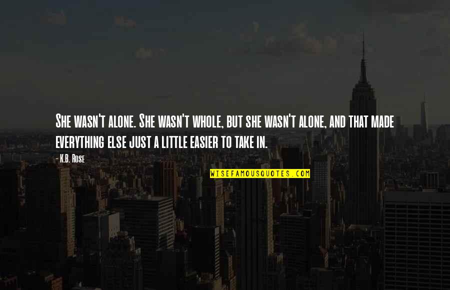 Garton Toy Quotes By K.B. Rose: She wasn't alone. She wasn't whole, but she Garton Toy Quotes By K.B. Rose: She wasn't alone. She wasn't whole, but she