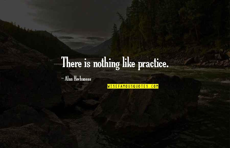 Garven Dreis Quotes By Alan Hovhaness: There is nothing like practice.