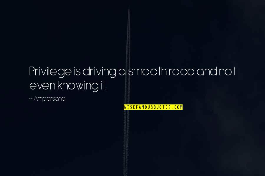 Garwoods Live Cam Quotes By Ampersand: Privilege is driving a smooth road and not