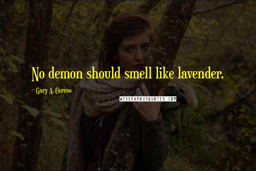 Gary A. Caruso quotes: No demon should smell like lavender.