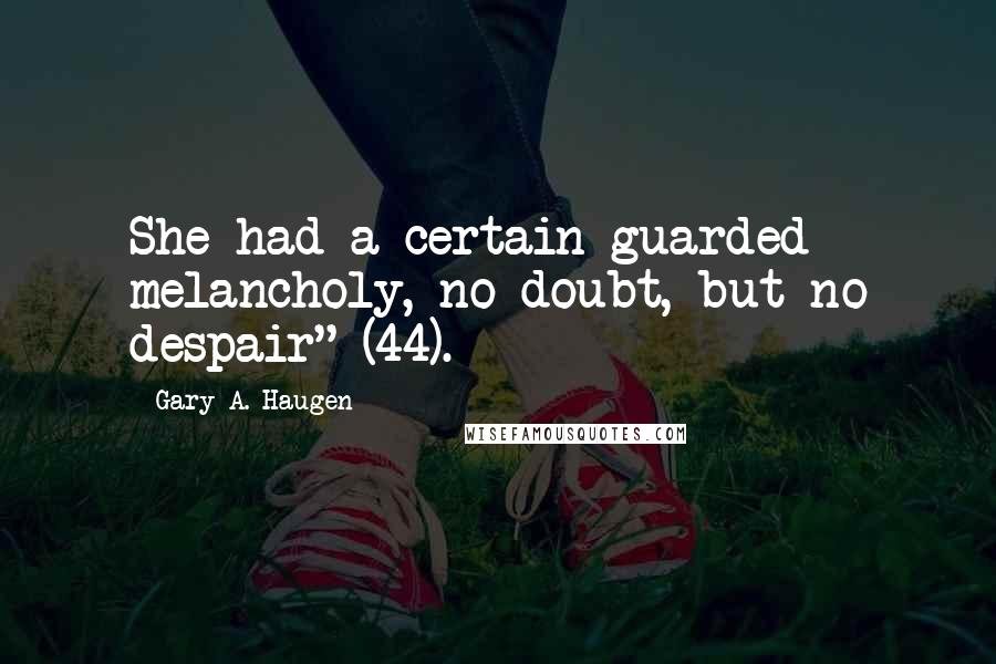 Gary A. Haugen quotes: She had a certain guarded melancholy, no doubt, but no despair" (44).