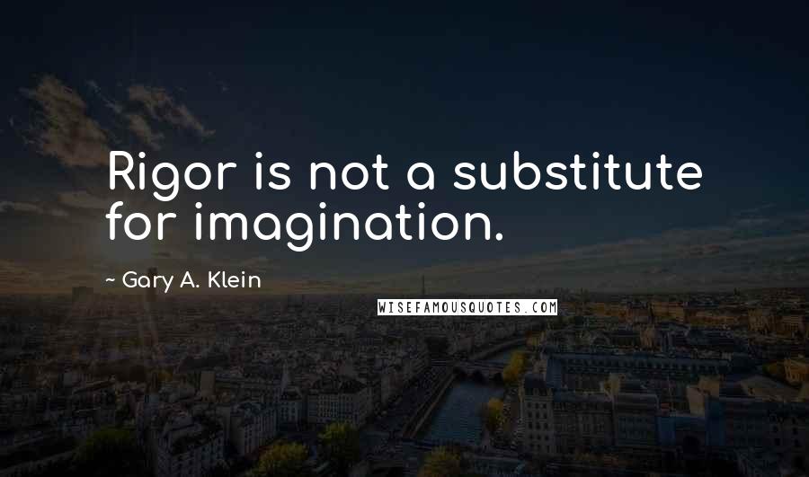 Gary A. Klein quotes: Rigor is not a substitute for imagination.