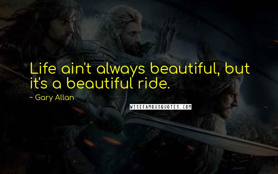 Gary Allan quotes: Life ain't always beautiful, but it's a beautiful ride.