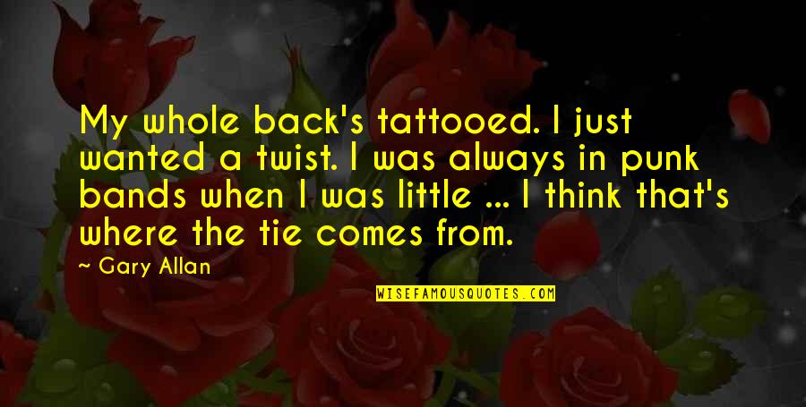 Gary Allan Quotes By Gary Allan: My whole back's tattooed. I just wanted a Gary Allan Quotes By Gary Allan: My whole back's tattooed. I just wanted a