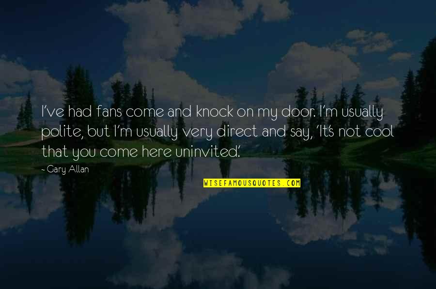 Gary Allan Quotes By Gary Allan: I've had fans come and knock on my Gary Allan Quotes By Gary Allan: I've had fans come and knock on my