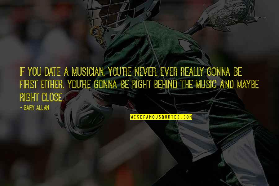 Gary Allan Quotes By Gary Allan: If you date a musician, you're never, ever Gary Allan Quotes By Gary Allan: If you date a musician, you're never, ever