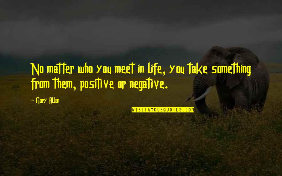Gary Allan Quotes By Gary Allan: No matter who you meet in life, you