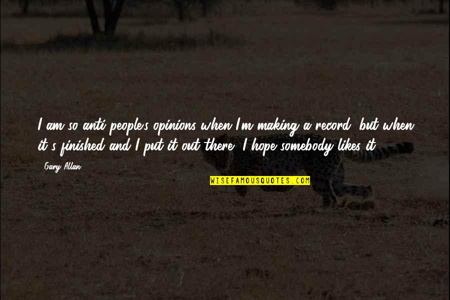 Gary Allan Quotes By Gary Allan: I am so anti-people's opinions when I'm making Gary Allan Quotes By Gary Allan: I am so anti-people's opinions when I'm making