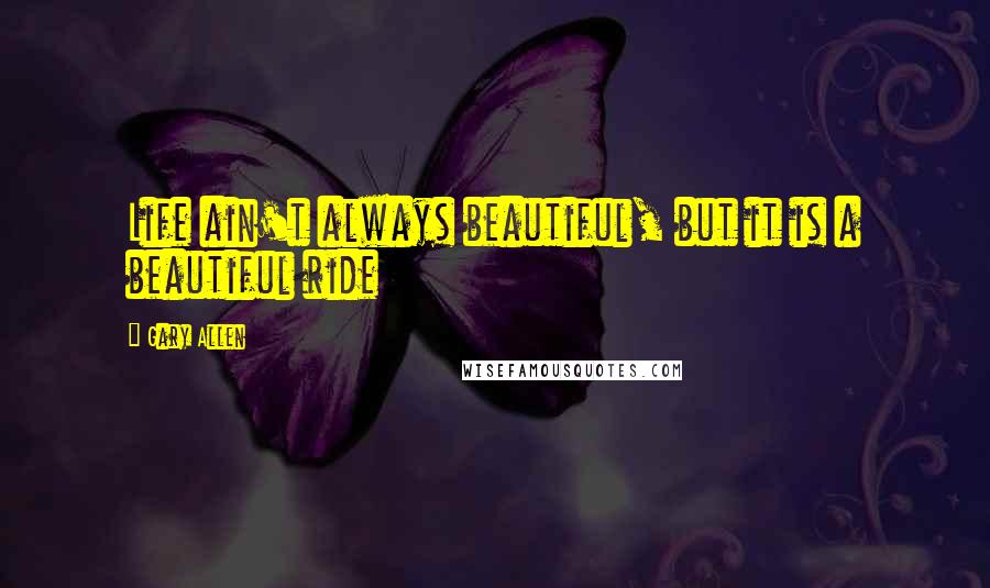 Gary Allen quotes: Life ain't always beautiful, but it is a beautiful ride