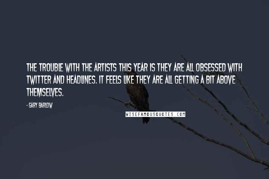 Gary Barlow quotes: The trouble with the artists this year is they are all obsessed with Twitter and headlines. It feels like they are all getting a bit above themselves.