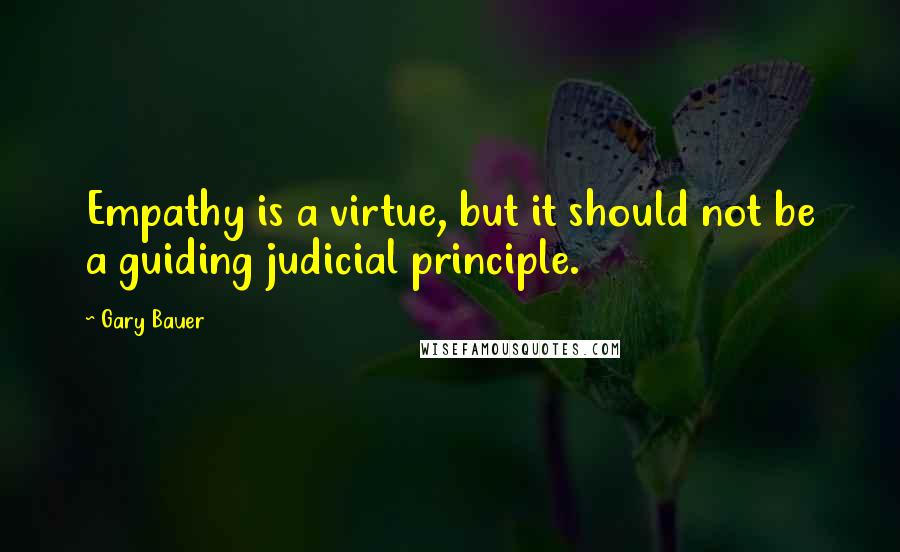 Gary Bauer quotes: Empathy is a virtue, but it should not be a guiding judicial principle.