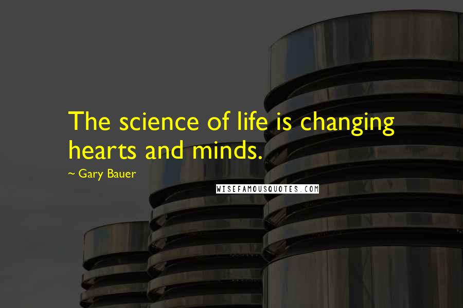 Gary Bauer quotes: The science of life is changing hearts and minds.