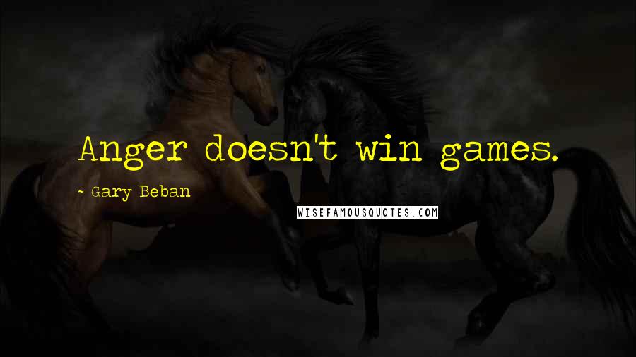 Gary Beban quotes: Anger doesn't win games.