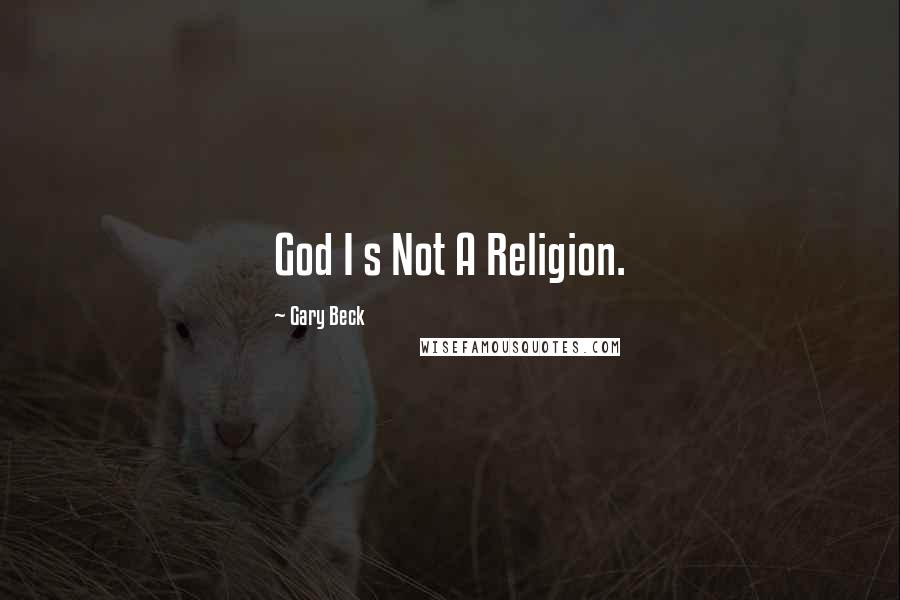 Gary Beck quotes: God I s Not A Religion.