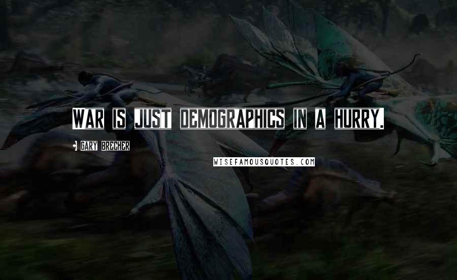Gary Brecher quotes: War is just demographics in a hurry. Gary Brecher quotes: War is just demographics in a hurry.